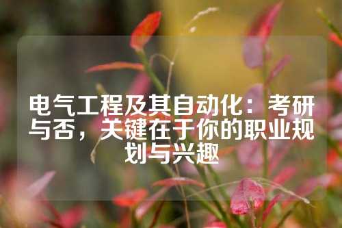电气工程及其自动化：考研与否，关键在于你的职业规划与兴趣