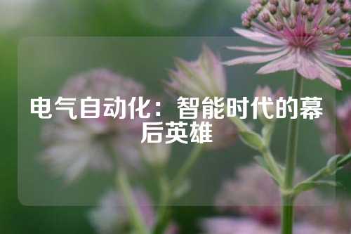 电气自动化：智能时代的幕后英雄
