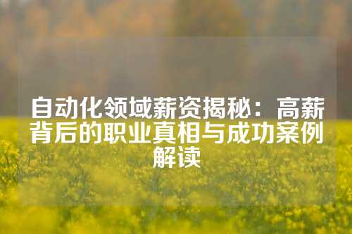自动化领域薪资揭秘：高薪背后的职业真相与成功案例解读