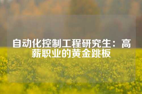 自动化控制工程研究生：高薪职业的黄金跳板