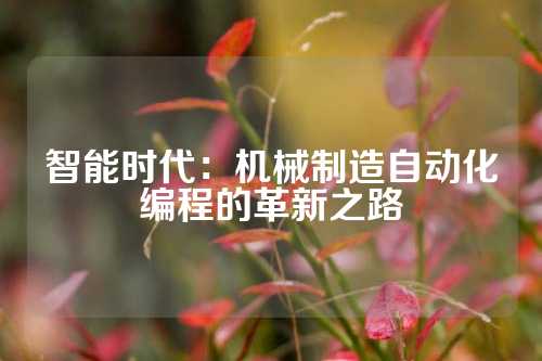 智能时代：机械制造自动化编程的革新之路