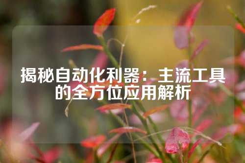 揭秘自动化利器:主流工具的全方位应用解析