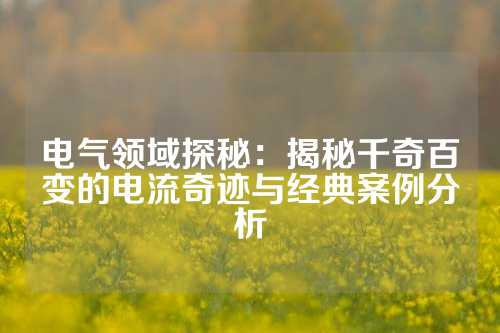 电气领域探秘：揭秘千奇百变的电流奇迹与经典案例分析