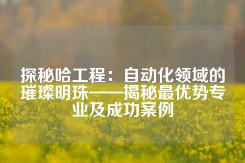 探秘哈工程：自动化领域的璀璨明珠——揭秘最优势专业及成功案例