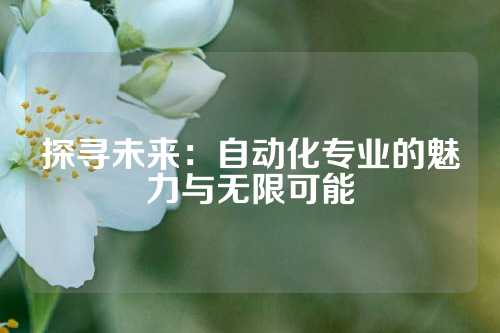 探寻未来：自动化专业的魅力与无限可能
