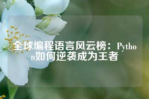 全球编程语言风云榜：Python如何逆袭成为王者