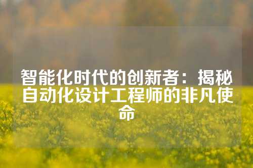 智能化时代的创新者：揭秘自动化设计工程师的非凡使命