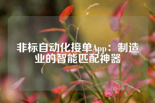 非标自动化接单App：制造业的智能匹配神器