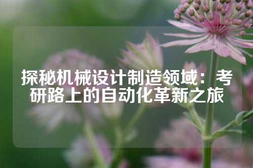 探秘机械设计制造领域：考研路上的自动化革新之旅
