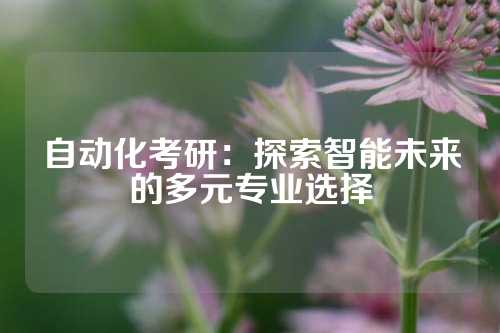 自动化考研:探索智能未来的多元专业选择