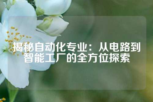揭秘自动化专业:从电路到智能工厂的全方位探索