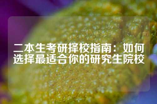 二本生考研择校指南：如何选择最适合你的研究生院校