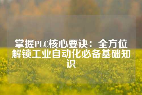 掌握PLC核心要诀：全方位解锁工业自动化必备基础知识