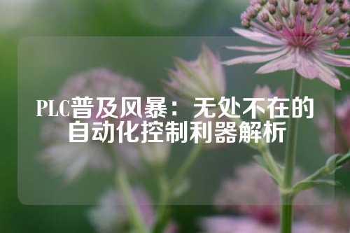PLC普及风暴：无处不在的自动化控制利器解析