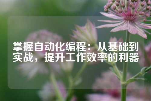掌握自动化编程：从基础到实战，提升工作效率的利器