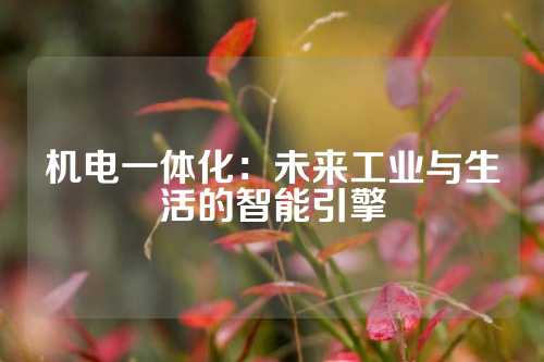 机电一体化：未来工业与生活的智能引擎