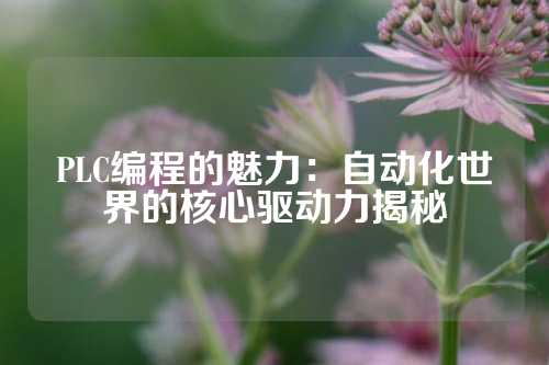 PLC编程的魅力：自动化世界的核心驱动力揭秘