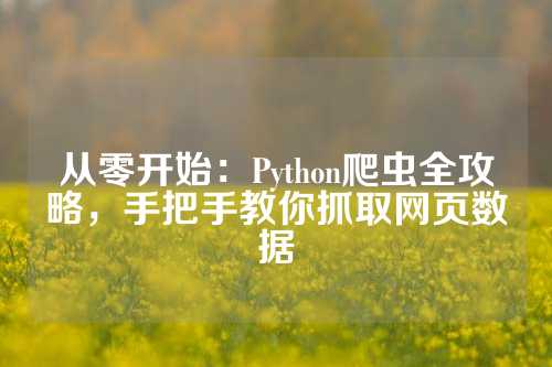从零开始：Python爬虫全攻略，手把手教你抓取网页数据