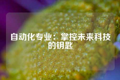 自动化专业：掌控未来科技的钥匙
