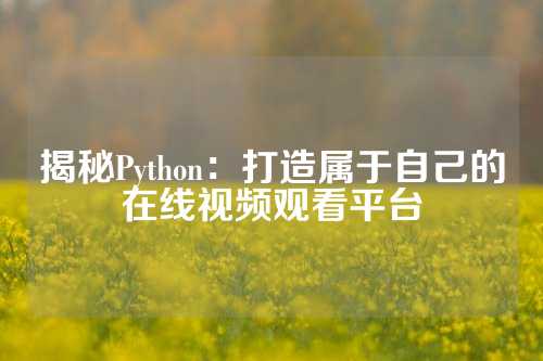 揭秘Python：打造属于自己的在线视频观看平台