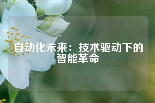 自动化未来：技术驱动下的智能革命