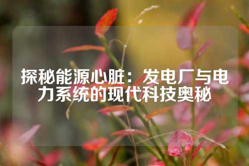 探秘能源心脏：发电厂与电力系统的现代科技奥秘