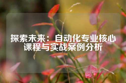 探索未来：自动化专业核心课程与实战案例分析