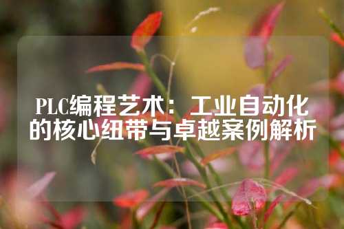 PLC编程艺术：工业自动化的核心纽带与卓越案例解析