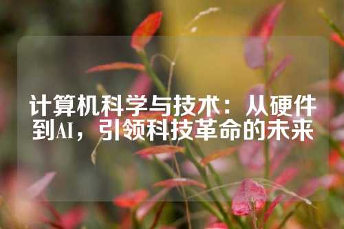 计算机科学与技术：从硬件到AI，引领科技革命的未来