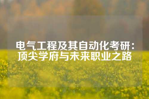 电气工程及其自动化考研:顶尖学府与未来职业之路