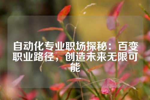 自动化专业职场探秘：百变职业路径，创造未来无限可能