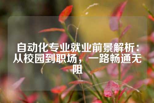 自动化专业就业前景解析：从校园到职场，一路畅通无阻