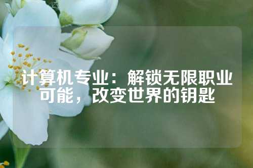 计算机专业：解锁无限职业可能，改变世界的钥匙