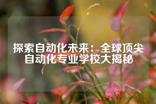 探索自动化未来:全球顶尖自动化专业学校大揭秘