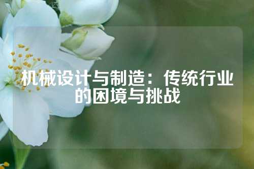 机械设计与制造：传统行业的困境与挑战