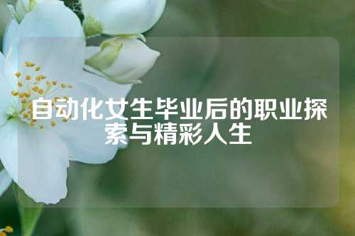 自动化女生毕业后的职业探索与精彩人生