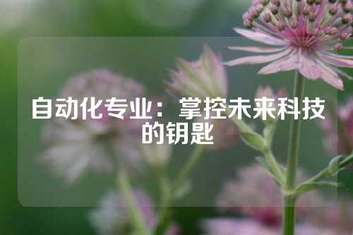 自动化专业：掌控未来科技的钥匙