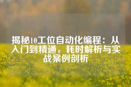 揭秘10工位自动化编程：从入门到精通，耗时解析与实战案例剖析