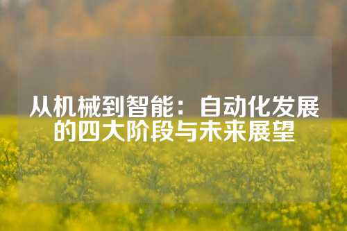 从机械到智能：自动化发展的四大阶段与未来展望