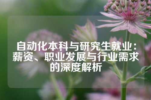 自动化本科与研究生就业：薪资、职业发展与行业需求的深度解析