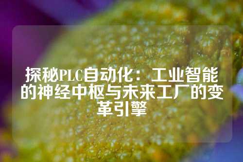 探秘PLC自动化：工业智能的神经中枢与未来工厂的变革引擎