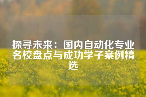 探寻未来：国内自动化专业名校盘点与成功学子案例精选