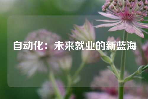 自动化：未来就业的新蓝海