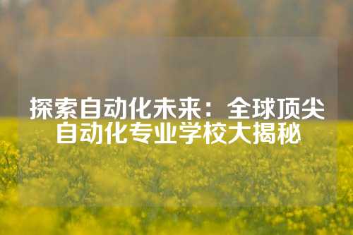 探索自动化未来:全球顶尖自动化专业学校大揭秘
