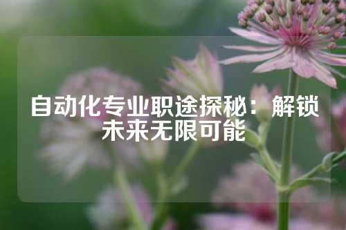 自动化专业职途探秘：解锁未来无限可能