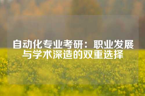自动化专业考研：职业发展与学术深造的双重选择