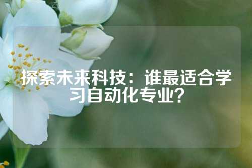 探索未来科技：谁最适合学习自动化专业？