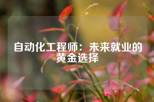 自动化工程师：未来就业的黄金选择