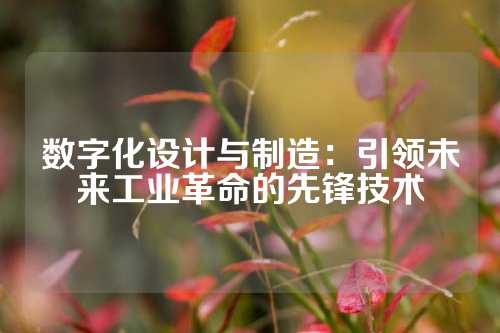 数字化设计与制造：引领未来工业革命的先锋技术