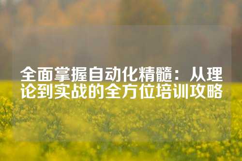 全面掌握自动化精髓：从理论到实战的全方位培训攻略